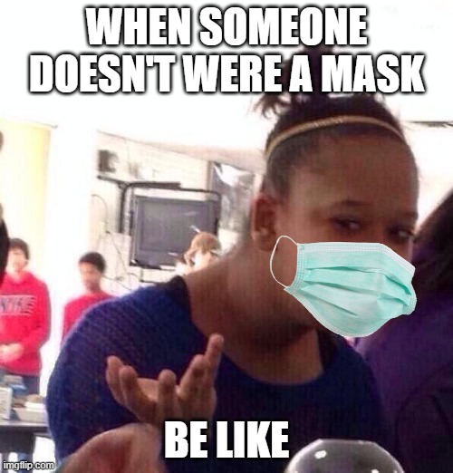 Black Girl Wat | WHEN SOMEONE DOESN'T WERE A MASK; BE LIKE | image tagged in memes,black girl wat | made w/ Imgflip meme maker