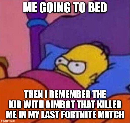 funny homer | ME GOING TO BED; THEN I REMEMBER THE KID WITH AIMBOT THAT KILLED ME IN MY LAST FORTNITE MATCH | image tagged in angry homer simpson in bed | made w/ Imgflip meme maker