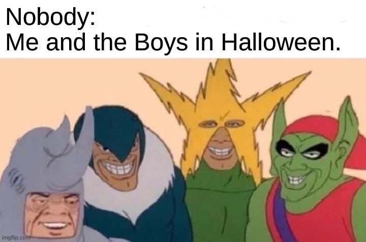 Me And The Boys | Nobody:
Me and the Boys in Halloween. | image tagged in memes,me and the boys | made w/ Imgflip meme maker