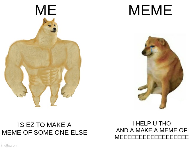 ME MEME IS EZ TO MAKE A MEME OF SOME ONE ELSE I HELP U THO AND A MAKE A MEME OF MEEEEEEEEEEEEEEEEEE | image tagged in memes,buff doge vs cheems | made w/ Imgflip meme maker