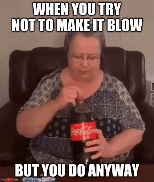 WHEN YOU TRY NOT TO MAKE IT BLOW; BUT YOU DO ANYWAY | made w/ Imgflip meme maker