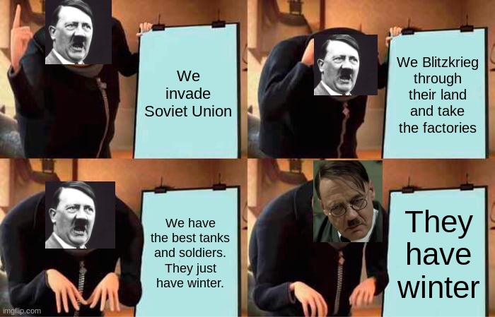 Gru's Plan | We invade Soviet Union; We Blitzkrieg through their land and take the factories; We have the best tanks and soldiers. They just have winter. They have winter | image tagged in gru's plan,meme,ww2,barbarossa | made w/ Imgflip meme maker