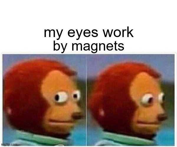 Monkey Puppet Meme |  my eyes work; by magnets | image tagged in memes,monkey puppet | made w/ Imgflip meme maker