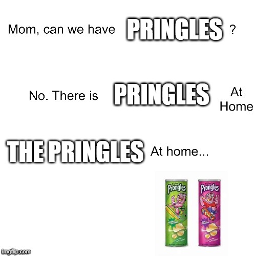 Mom can we have | PRINGLES; PRINGLES; THE PRINGLES | image tagged in mom can we have,pringles | made w/ Imgflip meme maker