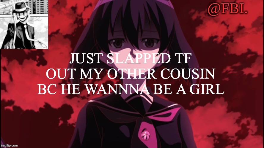 FBI temp | JUST SLAPPED TF OUT MY OTHER COUSIN BC HE WANNNA BE A GIRL | image tagged in fbi temp | made w/ Imgflip meme maker