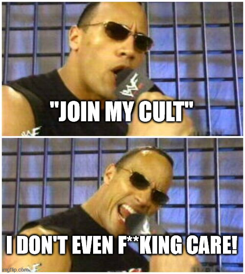 The Rock It Doesn't Matter Meme | "JOIN MY CULT" I DON'T EVEN F**KING CARE! | image tagged in memes,the rock it doesn't matter | made w/ Imgflip meme maker