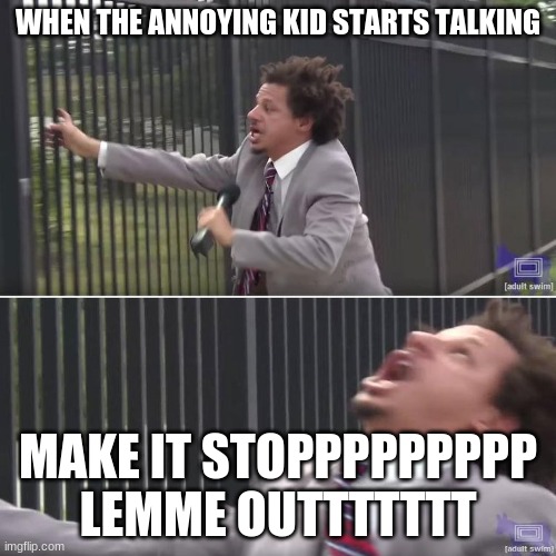 Eric Andre Let Me In (blank) | WHEN THE ANNOYING KID STARTS TALKING; MAKE IT STOPPPPPPPPP
LEMME OUTTTTTTT | image tagged in eric andre let me in blank | made w/ Imgflip meme maker