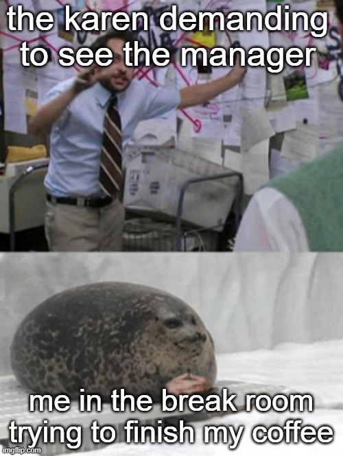 an interesting title | the karen demanding to see the manager; me in the break room trying to finish my coffee | image tagged in conspiracy seal | made w/ Imgflip meme maker