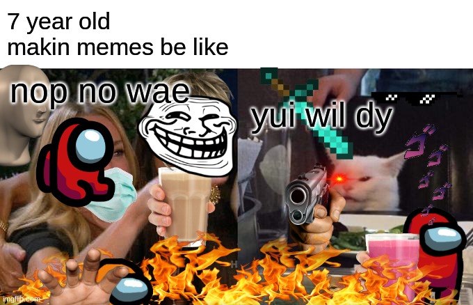 ok | 7 year old makin memes be like; nop no wae; yui wil dy | image tagged in memes,woman yelling at cat,7 year old,kids making memes,lol so funny | made w/ Imgflip meme maker
