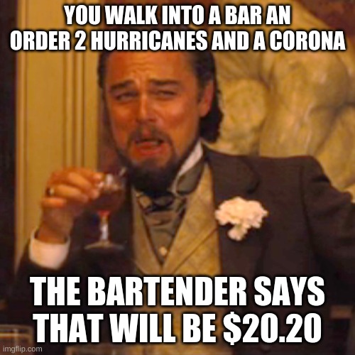 Laughing Leo Meme | YOU WALK INTO A BAR AN ORDER 2 HURRICANES AND A CORONA; THE BARTENDER SAYS THAT WILL BE $20.20 | image tagged in memes,laughing leo,coronavirus,hurricane,2020 | made w/ Imgflip meme maker