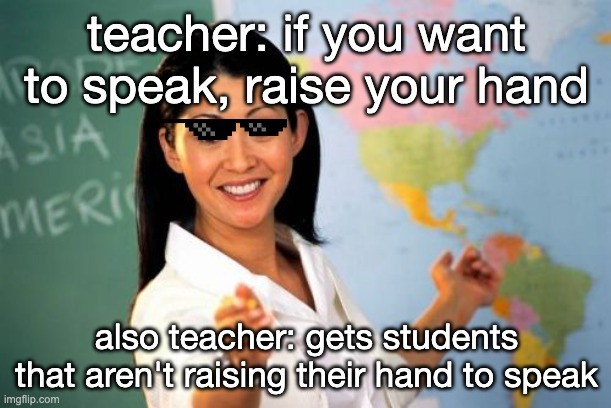 Unhelpful High School Teacher Meme | teacher: if you want to speak, raise your hand also teacher: gets students that aren't raising their hand to speak | image tagged in memes,unhelpful high school teacher | made w/ Imgflip meme maker