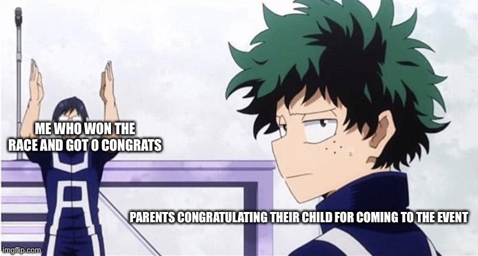 Not fair. | ME WHO WON THE RACE AND GOT 0 CONGRATS; PARENTS CONGRATULATING THEIR CHILD FOR COMING TO THE EVENT | image tagged in deku ignoring iida | made w/ Imgflip meme maker