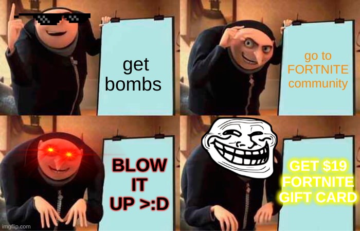 Gru's Plan Meme | go to FORTNITE community; get bombs; BLOW IT UP >:D; GET $19 FORTNITE GIFT CARD | image tagged in memes,gru's plan | made w/ Imgflip meme maker
