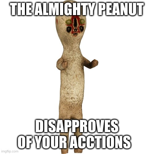 Scp 173 | THE ALMIGHTY PEANUT DISAPPROVES OF YOUR ACTIONS | image tagged in scp 173 | made w/ Imgflip meme maker