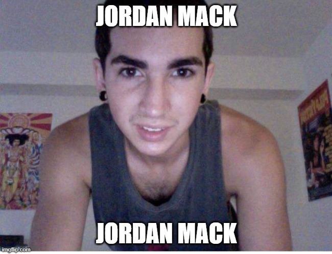 Jordan Mack | JORDAN MACK; JORDAN MACK | image tagged in funny | made w/ Imgflip meme maker