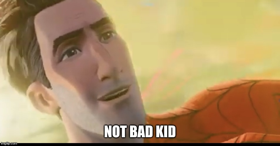 Not bad kid | NOT BAD KID | image tagged in not bad kid | made w/ Imgflip meme maker