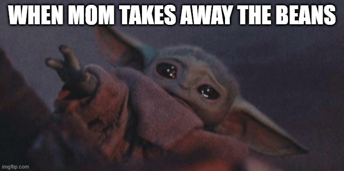 when mom takes away the beans | WHEN MOM TAKES AWAY THE BEANS | image tagged in crying baby yoda | made w/ Imgflip meme maker
