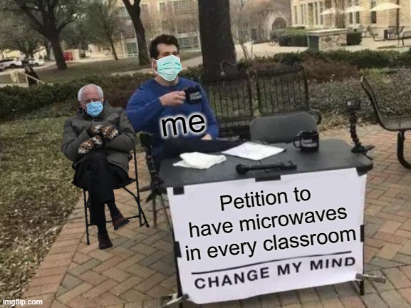 Change My Mind | me; Petition to have microwaves in every classroom | image tagged in memes,change my mind | made w/ Imgflip meme maker