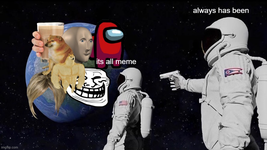 its all what? | always has been; its all meme | image tagged in memes,always has been | made w/ Imgflip meme maker