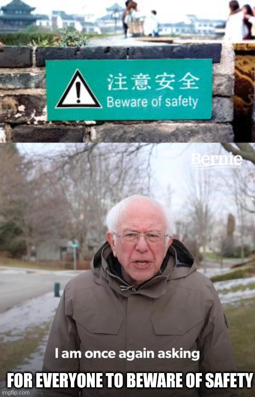 beware of safety??? | FOR EVERYONE TO BEWARE OF SAFETY | image tagged in memes,bernie i am once again asking for your support | made w/ Imgflip meme maker