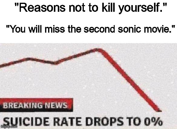 Why would you wanna miss that MOVIE |  "Reasons not to kill yourself."; "You will miss the second sonic movie." | image tagged in suicide rates drop,sonic the hedgehog,sonic,sonic 2,suicide | made w/ Imgflip meme maker