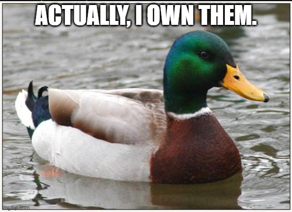 Actual Advice Mallard Meme | ACTUALLY, I OWN THEM. | image tagged in memes,actual advice mallard | made w/ Imgflip meme maker