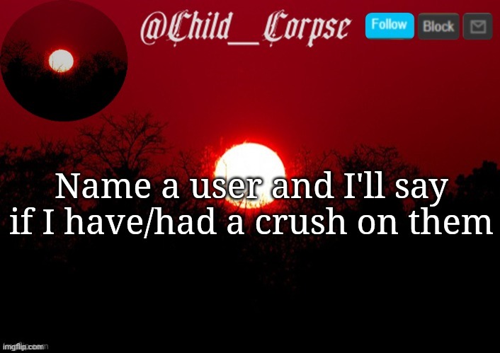 Child_Corpse announcement template | Name a user and I'll say if I have/had a crush on them | image tagged in child_corpse announcement template | made w/ Imgflip meme maker