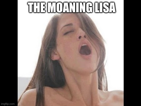 moaning woman | THE MOANING LISA | image tagged in moaning woman | made w/ Imgflip meme maker