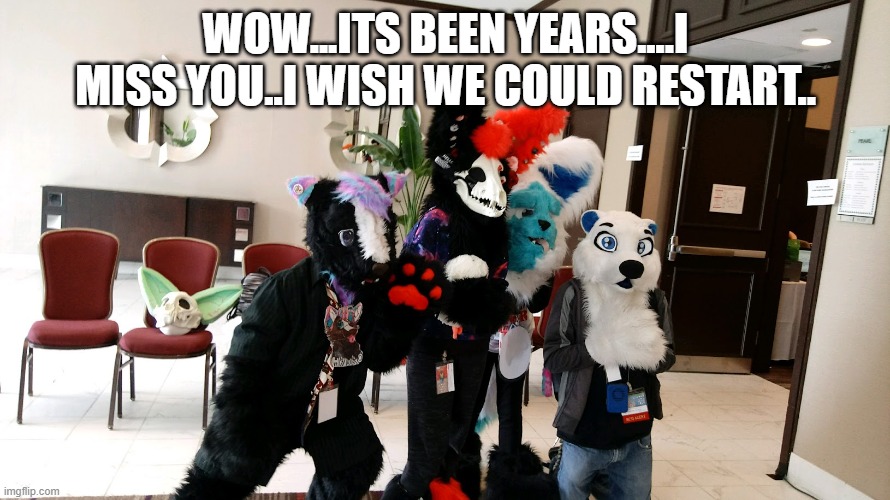 :C | WOW...ITS BEEN YEARS....I MISS YOU..I WISH WE COULD RESTART.. | made w/ Imgflip meme maker