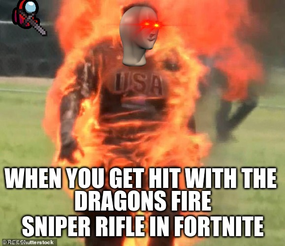 Fire! | WHEN YOU GET HIT WITH THE; DRAGONS FIRE SNIPER RIFLE IN FORTNITE | image tagged in flaming man | made w/ Imgflip meme maker