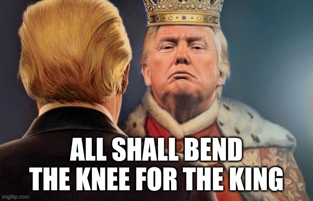 King Trump says "Bend the knee to me" | ALL SHALL BEND THE KNEE FOR THE KING | image tagged in trump,republican,liar,traitor,betrayer,king | made w/ Imgflip meme maker