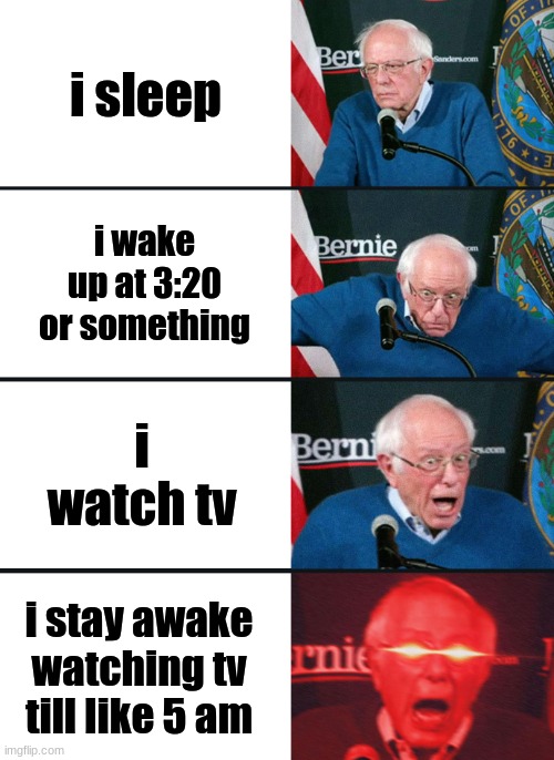 this is true | i sleep; i wake up at 3:20 or something; i watch tv; i stay awake watching tv till like 5 am | image tagged in bernie sanders reaction nuked | made w/ Imgflip meme maker
