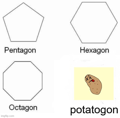 Pentagon Hexagon Octagon | potatogon | image tagged in memes,pentagon hexagon octagon | made w/ Imgflip meme maker