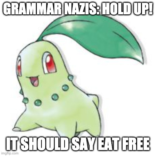 Chikorita | GRAMMAR NAZIS: HOLD UP! IT SHOULD SAY EAT FREE | image tagged in chikorita | made w/ Imgflip meme maker