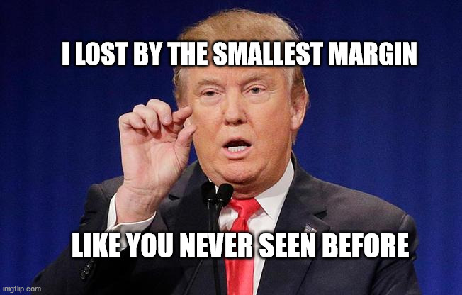 Trump Small Fingers | I LOST BY THE SMALLEST MARGIN; LIKE YOU NEVER SEEN BEFORE | image tagged in trump small fingers | made w/ Imgflip meme maker