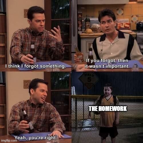 I think I forgot something | THE HOMEWORK | image tagged in i think i forgot something | made w/ Imgflip meme maker