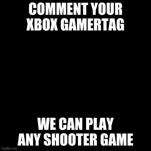 not fortnite | COMMENT YOUR XBOX GAMERTAG; WE CAN PLAY ANY SHOOTER GAME | image tagged in memes,blank transparent square | made w/ Imgflip meme maker