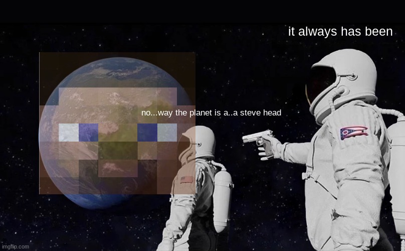 Always Has Been | it always has been; no...way the planet is a..a steve head | image tagged in memes,always has been | made w/ Imgflip meme maker