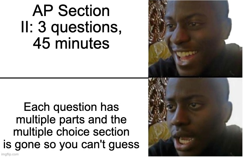 Disappointed Black Guy | AP Section II: 3 questions, 45 minutes Each question has multiple parts and the multiple choice section is gone so you can't guess | image tagged in disappointed black guy | made w/ Imgflip meme maker