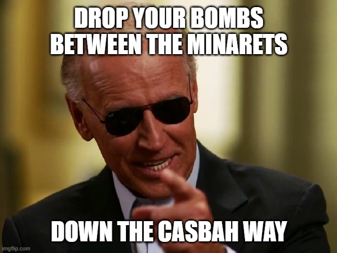 The ink isn't dry on the Abraham Accords. Nobody's gonna drop bombs in the middle east! | DROP YOUR BOMBS BETWEEN THE MINARETS; DOWN THE CASBAH WAY | image tagged in cool joe biden | made w/ Imgflip meme maker