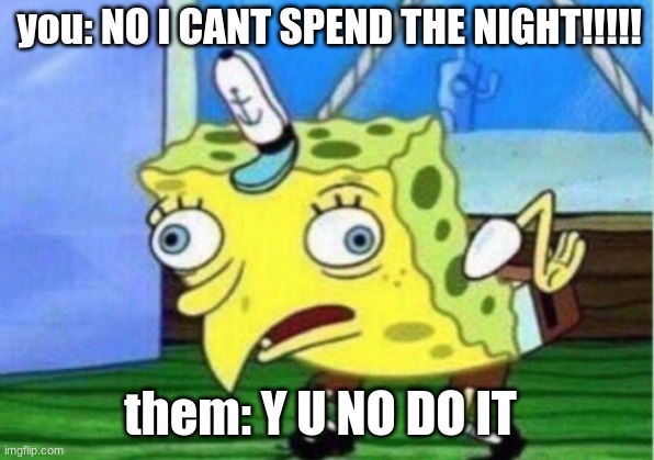 Mocking Spongebob Meme | you: NO I CANT SPEND THE NIGHT!!!!! them: Y U NO DO IT | image tagged in memes,mocking spongebob | made w/ Imgflip meme maker