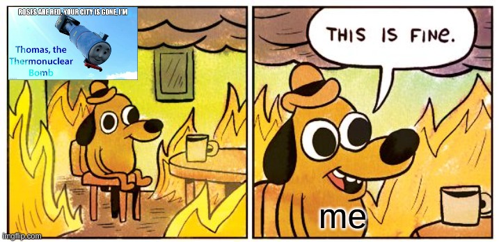 This Is Fine | me | image tagged in memes,this is fine | made w/ Imgflip meme maker