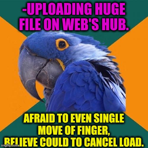 -Bird of snow. | -UPLOADING HUGE FILE ON WEB'S HUB. AFRAID TO EVEN SINGLE MOVE OF FINGER, BELIEVE COULD TO CANCEL LOAD. | image tagged in memes,paranoid parrot,scared,be afraid,cancelled,important videos | made w/ Imgflip meme maker