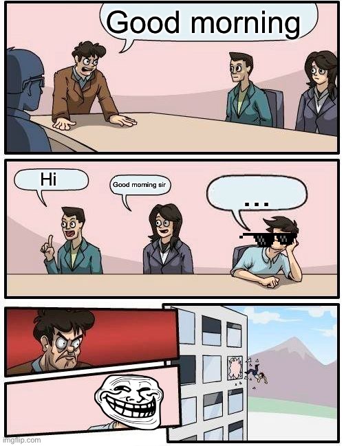 Why bill just why | Good morning; Hi; Good morning sir; ... | image tagged in memes,boardroom meeting suggestion | made w/ Imgflip meme maker