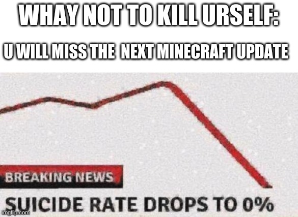 lol bet | WHY NOT TO KILL URSELF:; U WILL MISS THE  NEXT MINECRAFT UPDATE | image tagged in suicide rates drop | made w/ Imgflip meme maker