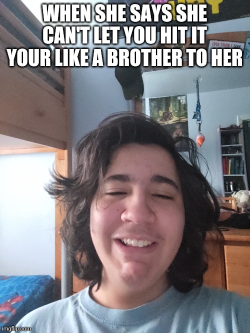 WHEN SHE SAYS SHE CAN'T LET YOU HIT IT YOUR LIKE A BROTHER TO HER | made w/ Imgflip meme maker