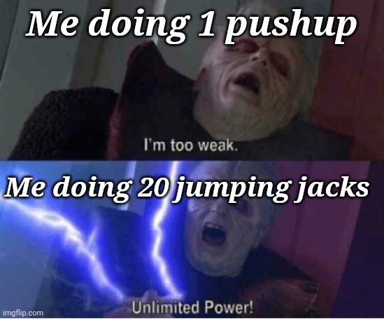 Too weak Unlimited Power | Me doing 1 pushup; Me doing 20 jumping jacks | image tagged in too weak unlimited power,jumping jacks,pushups,excercise | made w/ Imgflip meme maker