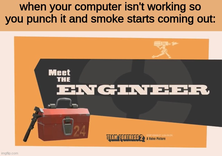 Meet The Engineer | when your computer isn't working so you punch it and smoke starts coming out: | image tagged in meet the engineer | made w/ Imgflip meme maker