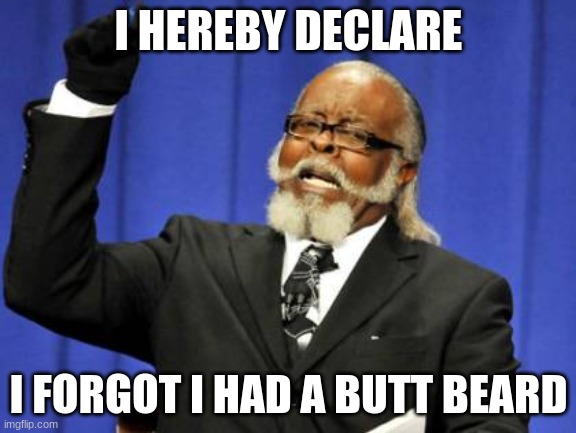 Too Damn High | I HEREBY DECLARE; I FORGOT I HAD A BUTT BEARD | image tagged in memes,too damn high | made w/ Imgflip meme maker