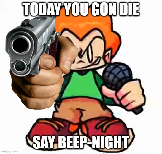 TODAY YOU GON DIE; SAY BEEP-NIGHT | image tagged in memes | made w/ Imgflip meme maker